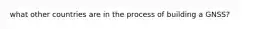 what other countries are in the process of building a GNSS?
