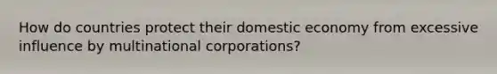 How do countries protect their domestic economy from excessive influence by multinational corporations?