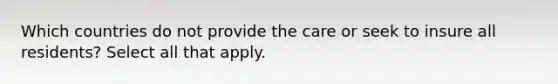 Which countries do not provide the care or seek to insure all residents? Select all that apply.