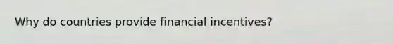 Why do countries provide financial incentives?