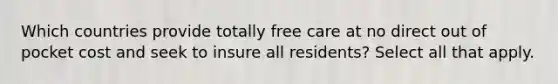 Which countries provide totally free care at no direct out of pocket cost and seek to insure all residents? Select all that apply.