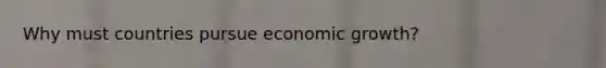 Why must countries pursue economic growth?