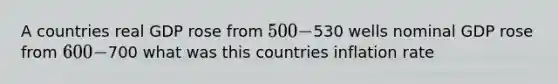 A countries real GDP rose from 500-530 wells nominal GDP rose from 600-700 what was this countries inflation rate