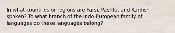 In what countries or regions are Farsi, Pashto, and Kurdish spoken? To what branch of the Indo-European family of languages do these languages belong?