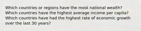 Which countries or regions have the most national wealth? Which countries have the highest average income per capita? Which countries have had the highest rate of economic growth over the last 30 years?