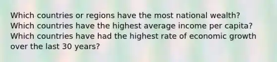 Which countries or regions have the most national wealth? Which countries have the highest average income per capita? Which countries have had the highest rate of economic growth over the last 30 years?