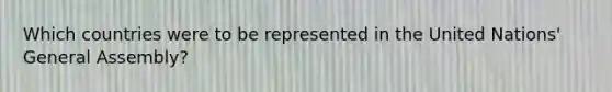 Which countries were to be represented in the United Nations' General Assembly?