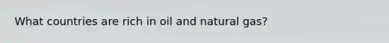 What countries are rich in oil and natural gas?