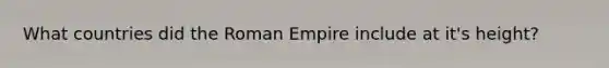 What countries did the Roman Empire include at it's height?