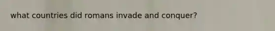 what countries did romans invade and conquer?