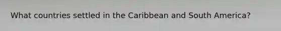 What countries settled in the Caribbean and South America?