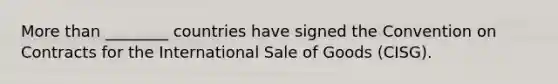 More than​ ________ countries have signed the Convention on Contracts for the International Sale of Goods​ (CISG).