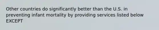 Other countries do significantly better than the U.S. in preventing infant mortality by providing services listed below EXCEPT