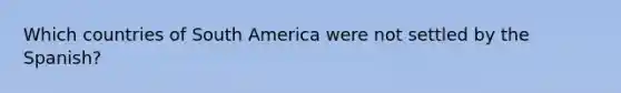 Which countries of South America were not settled by the Spanish?