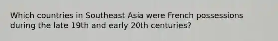 Which countries in Southeast Asia were French possessions during the late 19th and early 20th centuries?