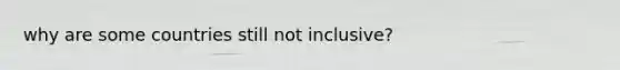 why are some countries still not inclusive?