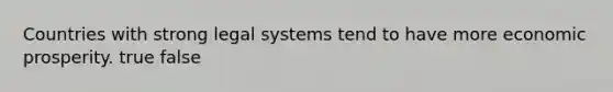 Countries with strong legal systems tend to have more economic prosperity. true false