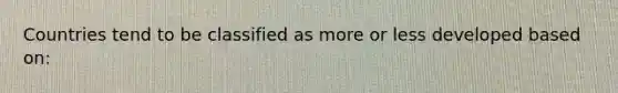 Countries tend to be classified as more or less developed based on: