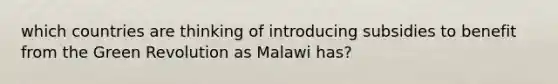 which countries are thinking of introducing subsidies to benefit from the Green Revolution as Malawi has?