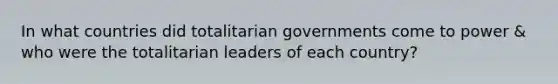 In what countries did totalitarian governments come to power & who were the totalitarian leaders of each country?