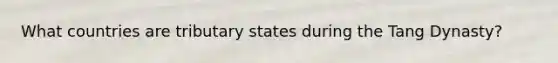 What countries are tributary states during the Tang Dynasty?