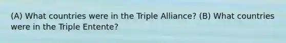 (A) What countries were in the Triple Alliance? (B) What countries were in the Triple Entente?