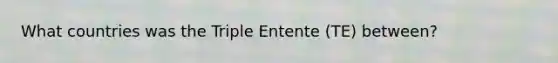 What countries was the Triple Entente (TE) between?