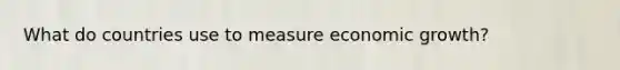 What do countries use to measure economic growth?