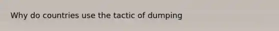 Why do countries use the tactic of dumping