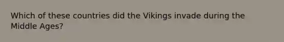 Which of these countries did the Vikings invade during the Middle Ages?