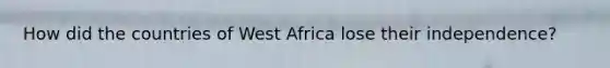 How did the countries of West Africa lose their independence?