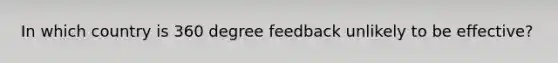 In which country is 360 degree feedback unlikely to be effective?