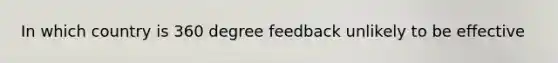 In which country is 360 degree feedback unlikely to be effective