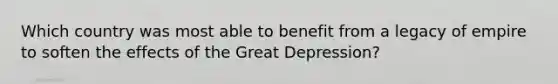 Which country was most able to benefit from a legacy of empire to soften the effects of the Great Depression?