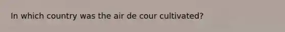 In which country was the air de cour cultivated?