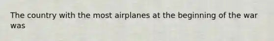 The country with the most airplanes at the beginning of the war was