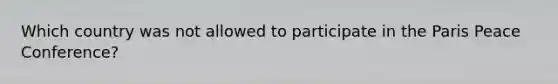 Which country was not allowed to participate in the Paris Peace Conference?