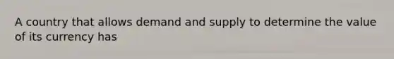A country that allows demand and supply to determine the value of its currency has