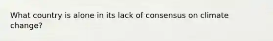What country is alone in its lack of consensus on climate change?