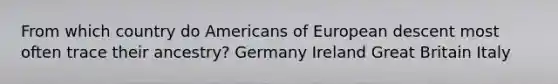 From which country do Americans of European descent most often trace their ancestry? Germany Ireland Great Britain Italy