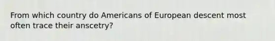 From which country do Americans of European descent most often trace their anscetry?