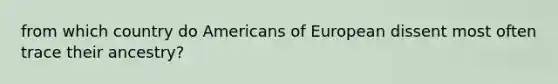 from which country do Americans of European dissent most often trace their ancestry?