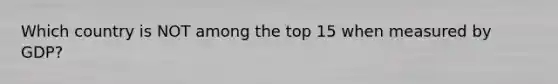 Which country is NOT among the top 15 when measured by GDP?