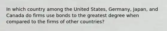 In which country among the United States, Germany, Japan, and Canada do firms use bonds to the greatest degree when compared to the firms of other countries?