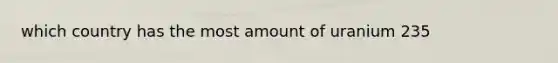 which country has the most amount of uranium 235