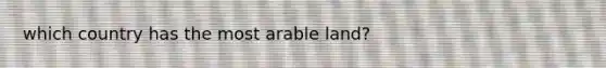 which country has the most arable land?
