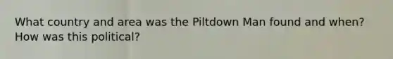 What country and area was the Piltdown Man found and when? How was this political?