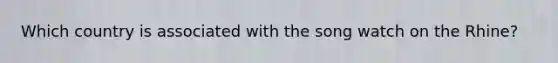 Which country is associated with the song watch on the Rhine?