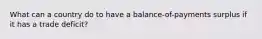 What can a country do to have a balance-of-payments surplus if it has a trade deficit?