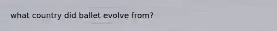 what country did ballet evolve from?